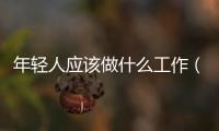 年輕人應該做什么工作（年輕人應該少送外賣多進工廠）