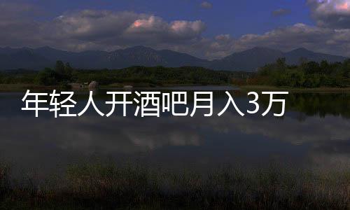 年輕人開酒吧月入3萬 創業泡沫還是逆襲神話？