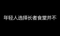 年輕人選擇長者食堂并不意外