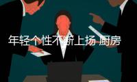 年輕個性不斷上揚 廚房櫥柜企業應抓住消費群體需求點