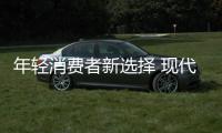 年輕消費者新選擇 現代悅納實拍圖解