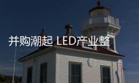 并購潮起 LED產(chǎn)業(yè)整合升級迫在眉睫