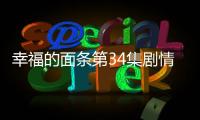 幸福的面條第34集劇情介紹.