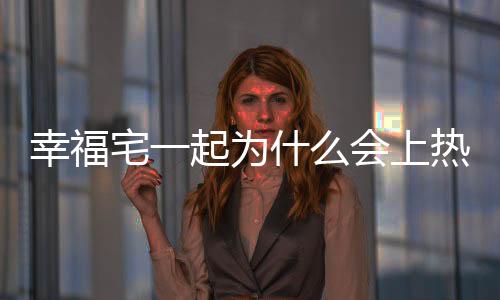 幸福宅一起為什么會上熱搜?