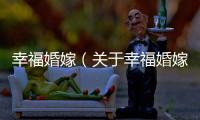 幸福婚嫁（關于幸福婚嫁的基本情況說明介紹）