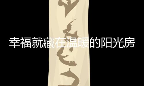 幸福就藏在溫暖的陽光房里