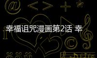 幸福詛咒漫畫第2話 幸福詛咒漫畫