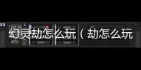 幻靈劫怎么玩（劫怎么玩）