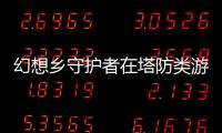 幻想鄉守護者在塔防類游戲排行榜能上榜嗎？看看游戲介紹