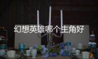 幻想英雄哪個主角好