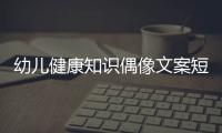 幼兒健康知識偶像文案短句子與幼兒健康知識偶像文案短句的原因