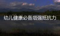 幼兒健康必備增強抵抗力的有效方法