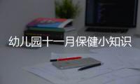 幼兒園十一月保健小知識(shí)與幼兒園11月份健康知識(shí)的原因