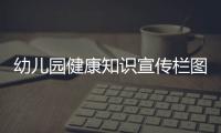 幼兒園健康知識宣傳欄圖片以及健康知識科普幼兒園板報的情況分析