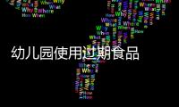 幼兒園使用過期食品  負責人被刑拘
