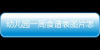 幼兒園一周食譜表圖片怎么制作？