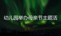 幼兒園舉辦母親節主題活動