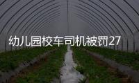 幼兒園校車司機被罰27000元 扣36分