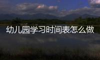幼兒園學習時間表怎么做？（大班秋季育兒知識大全）