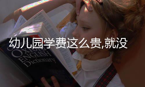 幼兒園學費這么貴,就沒人管管（幼兒園學費這么高怎么沒有人管？）