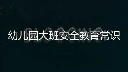 幼兒園大班安全教育常識