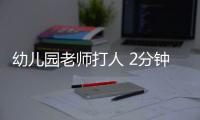 幼兒園老師打人 2分鐘3男孩2次被踹倒