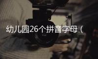 幼兒園26個(gè)拼音字母（幼兒園26個(gè)拼音字母表）