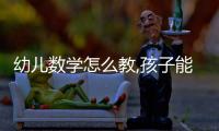 幼兒數(shù)學(xué)怎么教,孩子能記住（幼兒數(shù)學(xué)怎么教）