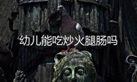 幼兒能吃炒火腿腸嗎