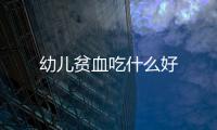 幼兒貧血吃什么好