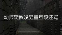 幼師疑教唆男童互毆還罵“死鬼”