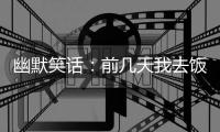 幽默笑話：前幾天我去飯店吃飯，沒想到前女友竟然在這里當服務員