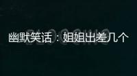 幽默笑話：姐姐出差幾個月回來變化挺大，連家里的狗都認不出她了