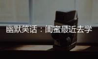 幽默笑話：閨蜜最近去學(xué)鋼管舞頗有成績(jī)，她非要給我表演一下
