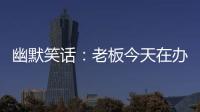 幽默笑話：老板今天在辦公室給我們講了一個笑話
