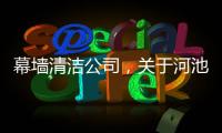 幕墻清潔公司，關于河池幕墻清潔詳細情況