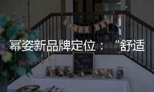 冪姿新品牌定位：“舒適托舉內衣”，更明確品牌優勢
