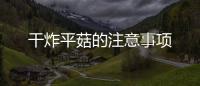 干炸平菇的注意事項
