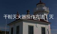 干粉滅火器操作方法（滅火器操作方法）