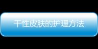 干性皮膚的護理方法