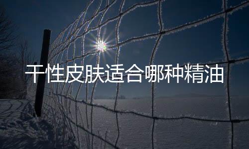 干性皮膚適合哪種精油