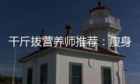 干斤拔營養(yǎng)師推薦：瘦身神器，告別贅肉！