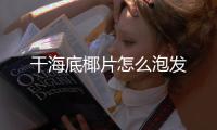 干海底椰片怎么泡發(fā)