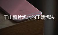 干山楂片泡水的正確泡法及功效（干山楂片泡水的功效）