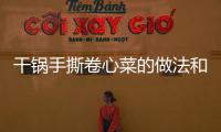 干鍋手撕卷心菜的做法和食材用料及健康功效