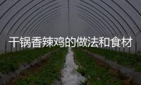 干鍋香辣雞的做法和食材用料及健康功效