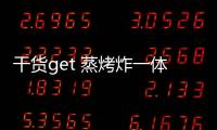 干貨get 蒸烤炸一體機(jī)怎么選?關(guān)鍵就看這幾點(diǎn)