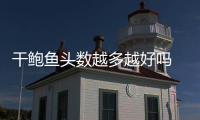 干鮑魚頭數越多越好嗎 頭數越多價格越便宜