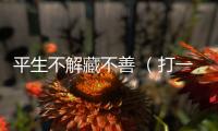 平生不解藏不善 （打一詞曲牌名）