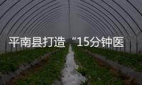 平南縣打造“15分鐘醫保服務圈”
